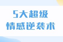 5大超级情感逆袭术，教你轻松搞定男人心，做爱情的主宰者