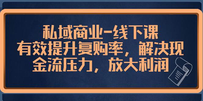 私域商业线下课，有效提升复购率，解决现金流压力，放大利润  第1张