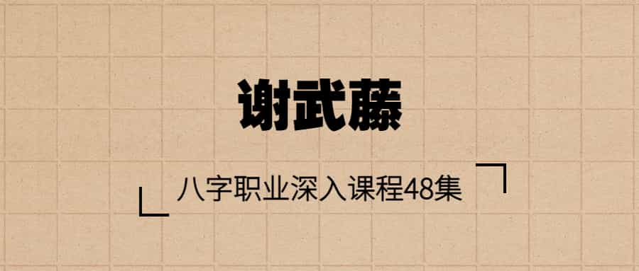 谢武藤：八字职业深入课程48集+讲义  第1张