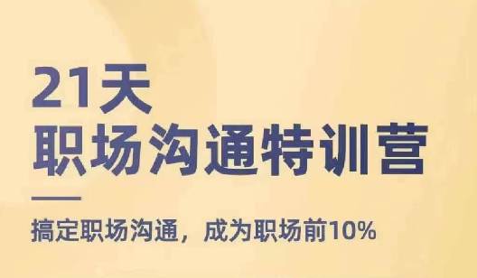 21天职场沟通特训营，搞定职场沟通，成为职场前10%  第1张